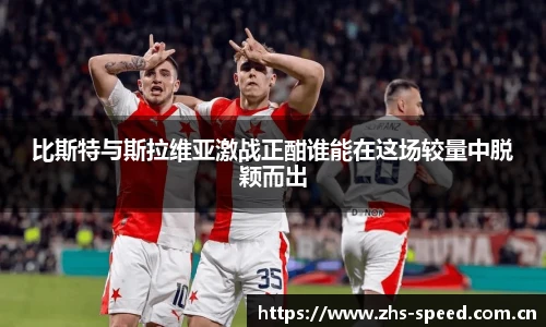 比斯特与斯拉维亚激战正酣谁能在这场较量中脱颖而出